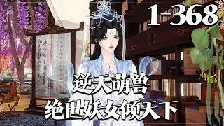 【逆天萌兽：绝世妖女倾天下】1~367集 她被亲姐姐挖去凤骨，夺去天赋，像条狗一样被抛下魔涧！ 可万万没想到她没死成，还成了魔涧怪物们宠在掌心的小妖女！#qtmd