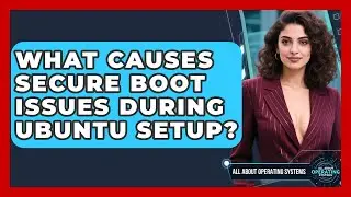 What Causes Secure Boot Issues During Ubuntu Setup? - All About Operating Systems