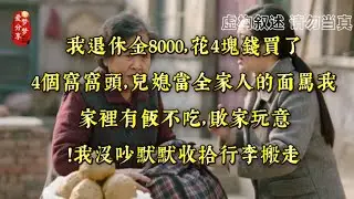 我退休金8000，花4塊錢買了4個窩窩頭，兒媳當全家人的面罵我：家裡有飯不吃，敗家玩意！我沒吵默默收拾行李搬走