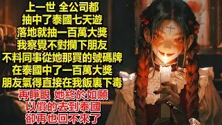 上一世，全公司都抽中了泰國七天遊，落地就抽一百萬大獎，我察覺不對攔下朋友，不料同事從她那買下的號碼牌在泰國中了一百萬大獎，朋友氣得直接在我飯裏下毒，再睜眼，她終於如願以償的去到泰國，卻再也回不來了