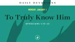 To Truly Know Him – Daily Devotional