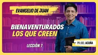🔴 Lección 7: BIENAVENTURADOS LOS QUE CREEN | Pr Joel Acuña - Ciclo del Aprendizaje