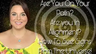 Are You On Path? Are You In Alignment? How To See Signs From The Universe