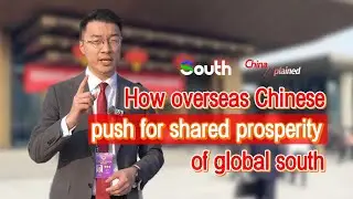 China Xplained | How overseas Chinese push for shared prosperity of global south