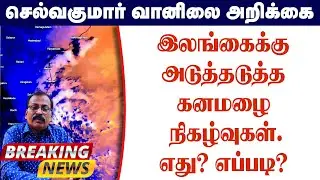 இலங்கை வானிலை.அடுத்தடுத்தகனமழை நிகழ்வுகள்.எது? எப்படி?