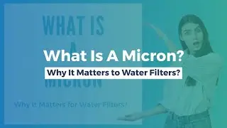 WHAT IS A MICRON | WHY IT MATTERS FOR WATER FILTERS?