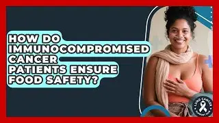How Do Immunocompromised Cancer Patients Ensure Food Safety? - Lung Cancer Support Hub