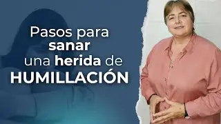 PASOS PARA SANAR UNA HERIDA DE HUMILLACI&Oacute;N