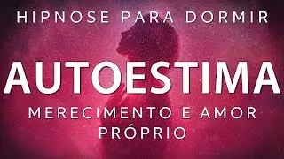 MEDITA&Ccedil;&Atilde;O GUIADA para DORMIR &ndash; AUTOESTIMA, MERECIMENTO e AMOR PR&Oacute;RIO (Hipnose para dormir)