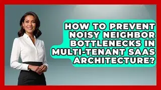 How To Prevent Noisy Neighbor Bottlenecks In Multi-Tenant SaaS Architecture?