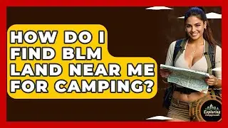 How Do I Find BLM Land Near Me For Camping? - Exploring Campgrounds