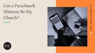 Can a Parachurch Ministry Be My Church? Core Ep 927