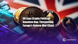 UK Eyes Crypto Political Donation Ban, Threatening Farage&rsquo;s Reform