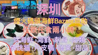 深圳，老街站，煙火碼頭海鮮Bazaar自助，午市，158元，任飲任食兩小時，活海鮮，海鮮，刺身，肉類，佛跳牆，片皮鴨，其他火鍋配料，熱盤，串串，炸物，蔬菜類，甜品，生果，飲品等等