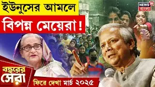 Bangladesh এ বিপন্ন মেয়েরা, আক্রমণ Sheikh Hasina র! পাল্টা নিশানা Yunus এর|ফিরে দেখা March 2025|N18G
