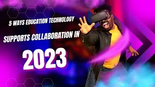 5 Ways Education Technology Supports Collaboration in 2023