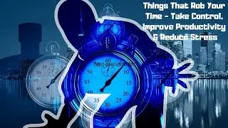 Things That Rob Your Time - Take Control, Improve Productivity & Reduce Stress