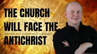 The Church Will Face The Antichrist: Historical and Scriptural Evidence