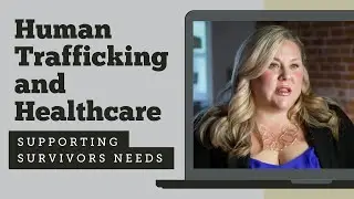 Healthcare and Human Trafficking: Supporting Survivors Needs