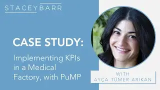 KPI CASE STUDY: PuMP in a Medical Factory with Ay&ccedil;a T&uuml;mer Arıkan and Stacey Barr