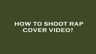 How to shoot rap cover video?
