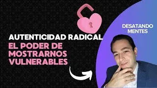 La autenticidad radical: c&oacute;mo la vulnerabilidad fortalece tu autoestima