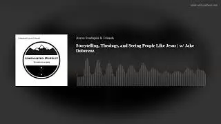Storytelling, Theology, and Seeing People Like Jesus | w/ Jake Doberenz