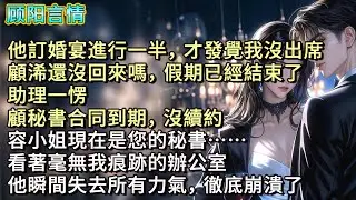 他訂婚宴進行一半，才發覺我沒出席，「顧浠還沒回來嗎，假期已經結束了。」助理一愣，「顧秘書合同到期，沒續約，容小姐現在是您的秘書……」看著毫無我痕跡的辦公室，他瞬間失去所有力氣，徹底崩潰了