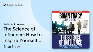 The Science of Influence: How to Inspire&hellip; by Brian Tracy &middot; Audiobook preview