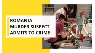 Romania: Suspect admits killing 2 girls, charged with murder
