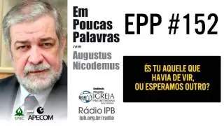 EPP #152 | ÉS TU AQUELE QUE HAVIA DE VIR, OU ESPERAMOS OUTRO? - AUGUSTUS NICODEMUS