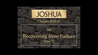 16: Recovering from Failure (Part 2) - Joshua 8:10-23