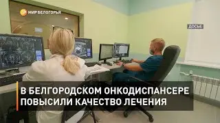В Белгородском онкодиспансере повысили качество лечения