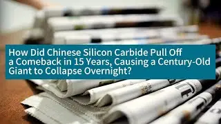 How Did Chinese Silicon Carbide Pull Off a Comeback in 15 Years, Causing a Century Old Giant to Coll