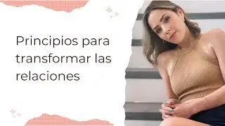 PRINCIPIOS BASICOS PARA TRANSFORMAR TUS RELACIONES