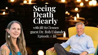 Seeing Death Clearly Ep. 86 How to Create Empowered Endings with Dr. Bob Uslander