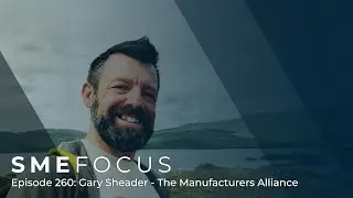 SME Focus Episode 260: Gary Sheader &ndash; The Manufacturers Alliance