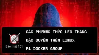 |BẢO MẬT 101| EP 01:  CÁC PHƯƠNG THỨC LEO THANG ĐẶC QUYỀN TRÊN LINUX - DOCKER GROUP