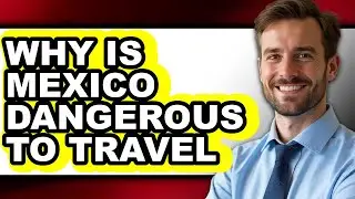 Why Is Mexico Dangerous to Travel - Answered
