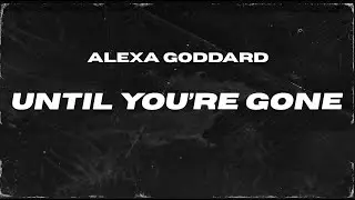 Alexa Goddard - Until You're Gone (Lyric Video)