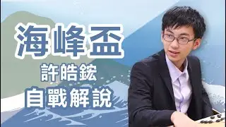 【自戰解說】第13屆海峰盃冠軍許皓鋐自戰解說