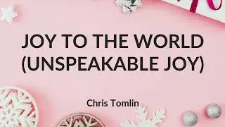 Joy To The World (Unspeakable Joy) - Chris Tomlin (Lyric Video)