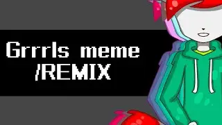 Grrrls meme/REMIX