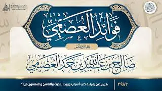 فوائد العصيمي {{3983}} هل ينصح بقراءة كتب أسباب ورود الحديث والناسخ والمنسوخ فيه؟
