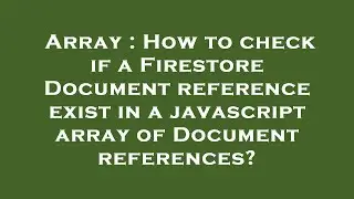 Array : How to check if a Firestore Document reference exist in a javascript array of Document refer