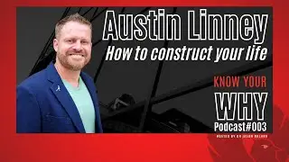 How to construct your life with Austin Linney | Know your Why Podcast with Dr Jason Balara #003