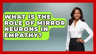 What Is The Role Of Mirror Neurons In Empathy? - Better Family Relationships