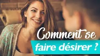 Comment se faire d&eacute;sirer par un homme ?