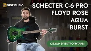 Обзор электрогитары Schecter C-6 Pro Floyd Rose Aqua Burst | SKIFMUSIC.RU