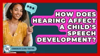 How Does Hearing Affect A Child's Speech Development? - Communicate Clearly Together